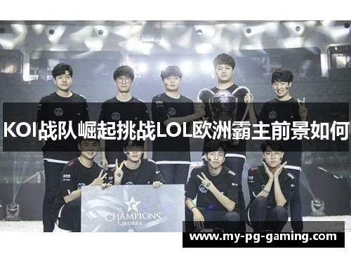 KOI战队崛起挑战LOL欧洲霸主前景如何