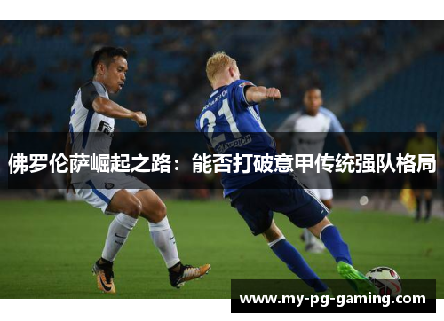 佛罗伦萨崛起之路：能否打破意甲传统强队格局